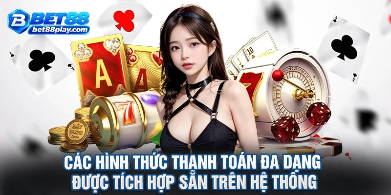 Các hình thức thanh toán đa dạng được tích hợp sẵn trên hệ thống