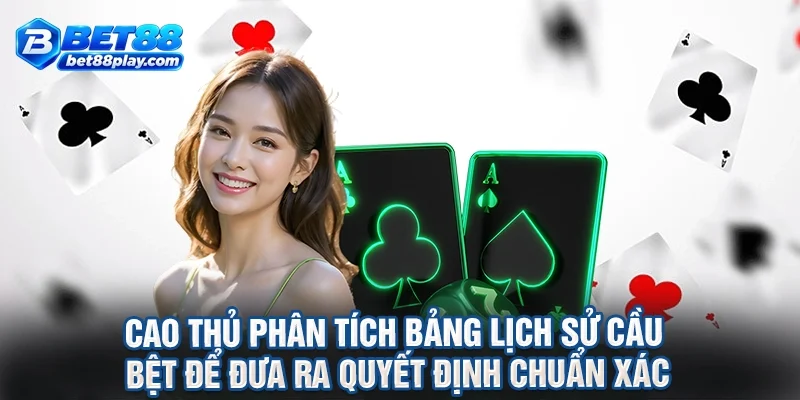 Cao thủ phân tích bảng lịch sử cầu bệt để đưa ra quyết định chuẩn xác