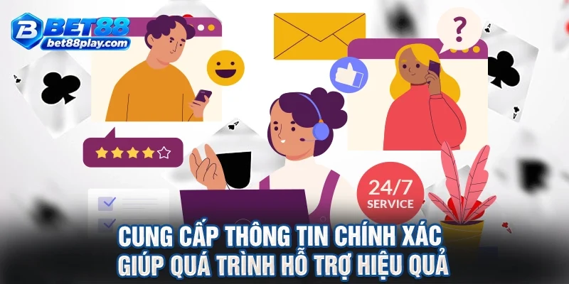 Cung cấp thông tin chính xác giúp quá trình hỗ trợ hiệu quả
