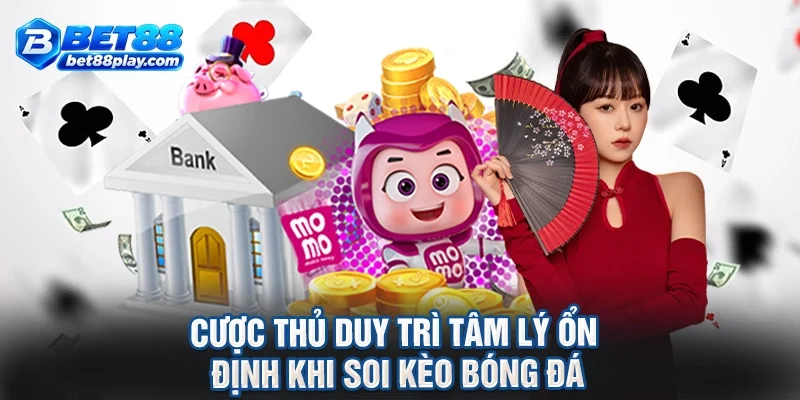 Cược thủ duy trì tâm lý ổn định khi soi kèo bóng đá
