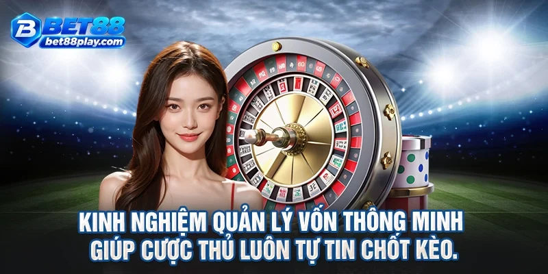 Kinh nghiệm quản lý vốn thông minh giúp cược thủ luôn tự tin chốt kèo.