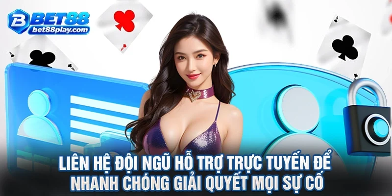 Liên hệ đội ngũ hỗ trợ trực tuyến để nhanh chóng giải quyết mọi sự cố