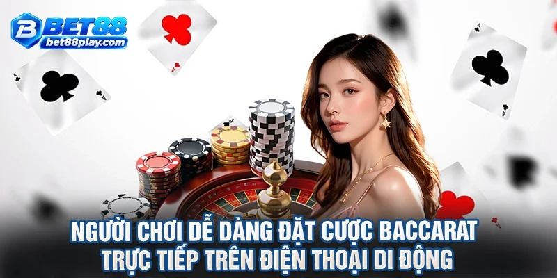 Người chơi dễ dàng đặt cược baccarat trực tiếp trên điện thoại di động