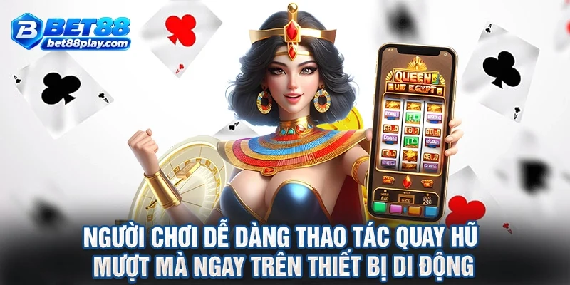 Người chơi dễ dàng thao tác quay hũ mượt mà ngay trên thiết bị di động