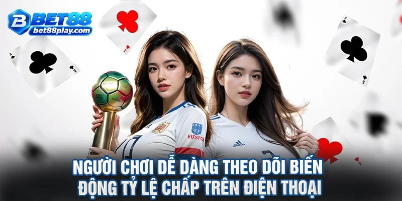 Người chơi dễ dàng theo dõi biến động tỷ lệ chấp trên điện thoại